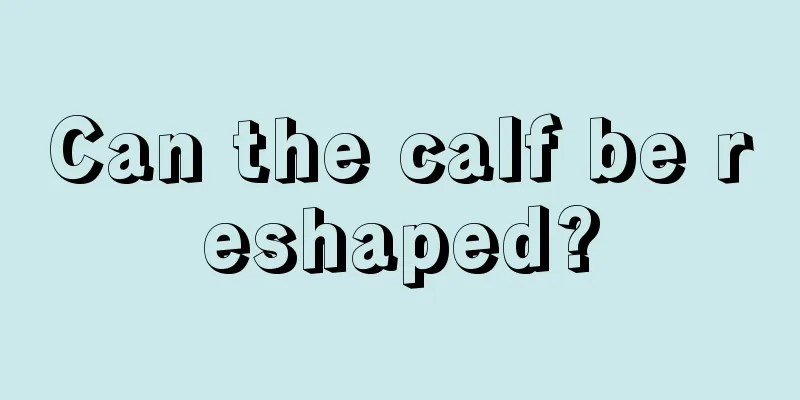 Can the calf be reshaped?