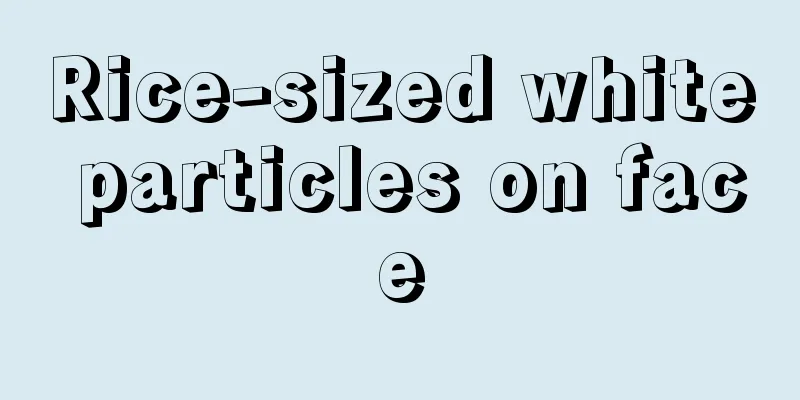 Rice-sized white particles on face