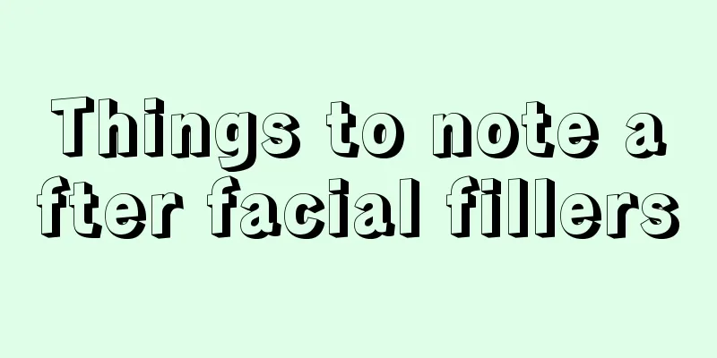 Things to note after facial fillers