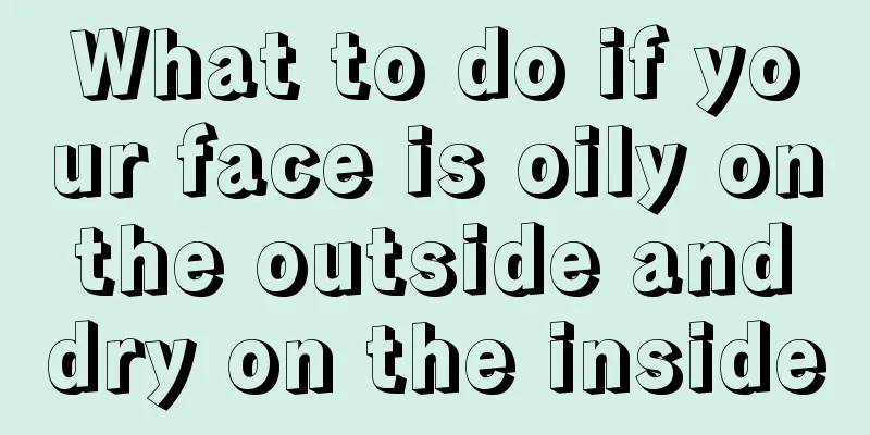 What to do if your face is oily on the outside and dry on the inside