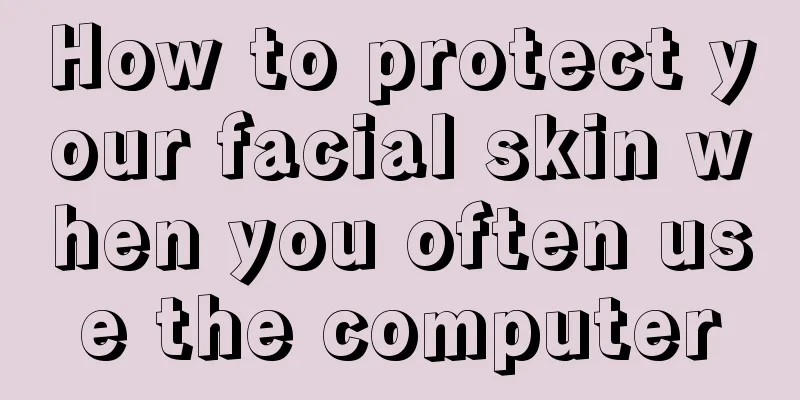 How to protect your facial skin when you often use the computer