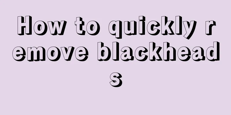 How to quickly remove blackheads