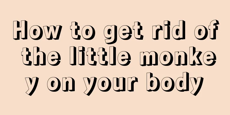 How to get rid of the little monkey on your body