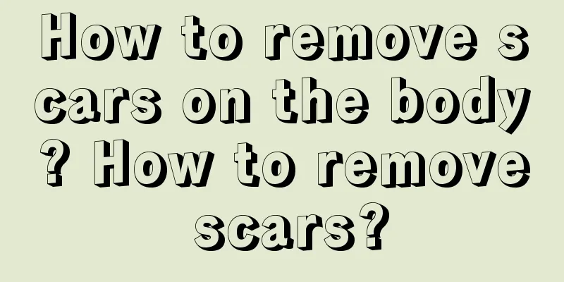 How to remove scars on the body? How to remove scars?