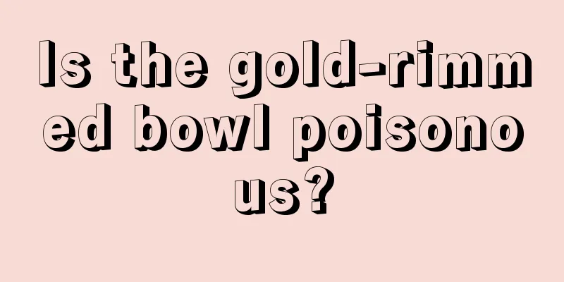 Is the gold-rimmed bowl poisonous?