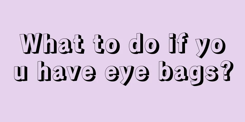 What to do if you have eye bags?