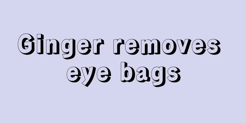 Ginger removes eye bags