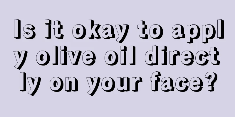 Is it okay to apply olive oil directly on your face?