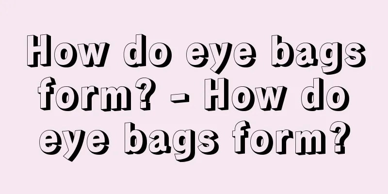 How do eye bags form? - How do eye bags form?