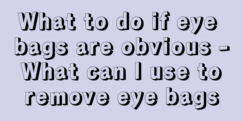 What to do if eye bags are obvious - What can I use to remove eye bags