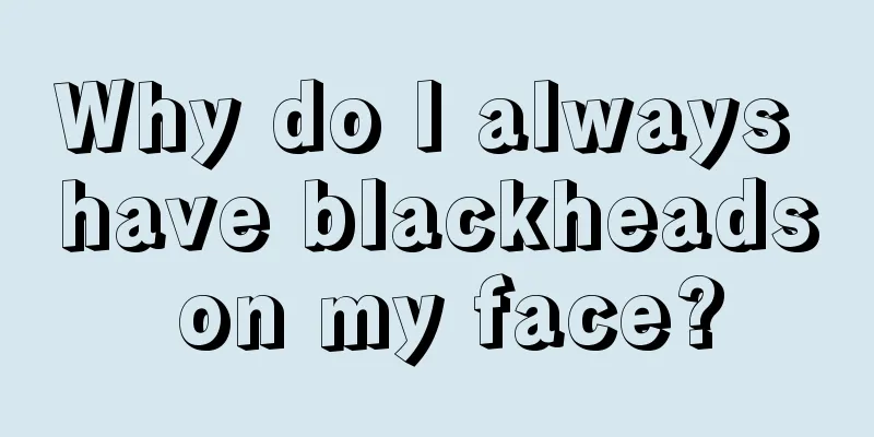 Why do I always have blackheads on my face?