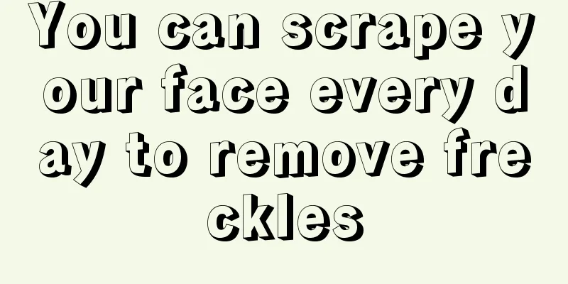 You can scrape your face every day to remove freckles