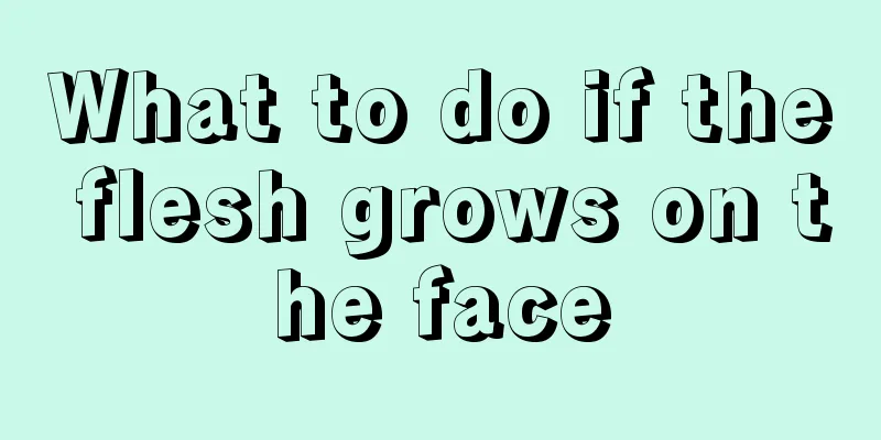 What to do if the flesh grows on the face