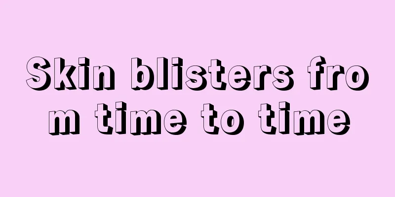 Skin blisters from time to time