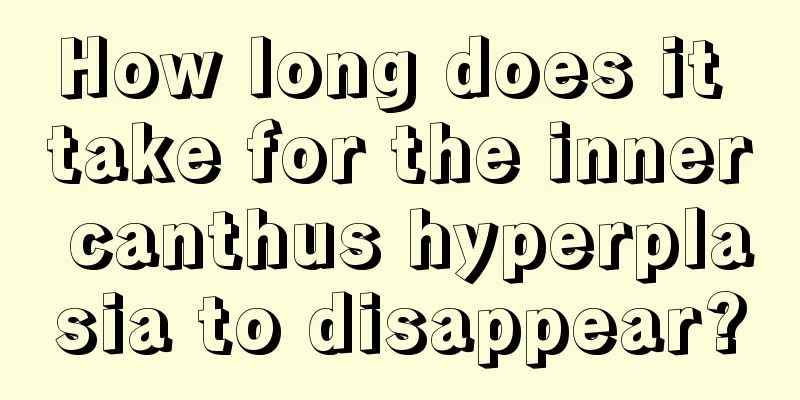 How long does it take for the inner canthus hyperplasia to disappear?