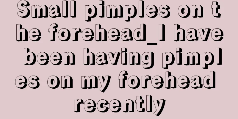 Small pimples on the forehead_I have been having pimples on my forehead recently