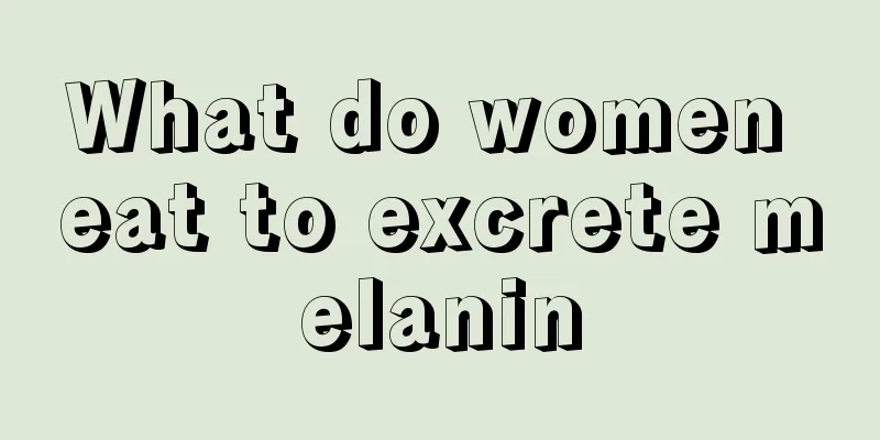 What do women eat to excrete melanin