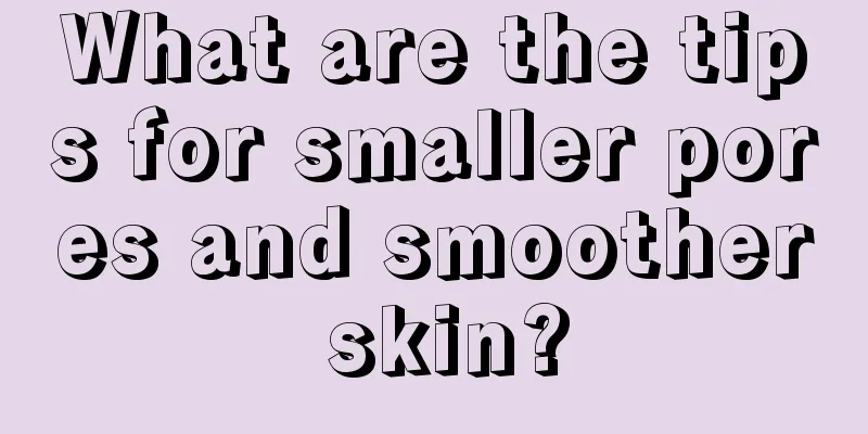 What are the tips for smaller pores and smoother skin?