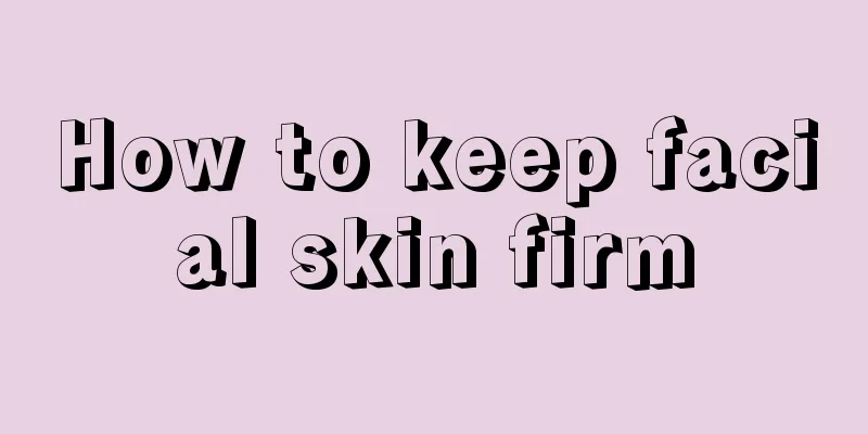 How to keep facial skin firm