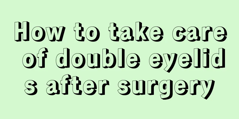 How to take care of double eyelids after surgery