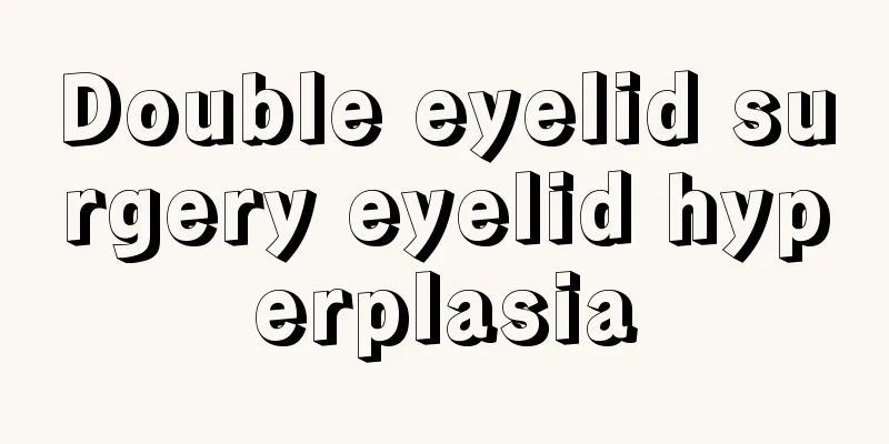 Double eyelid surgery eyelid hyperplasia