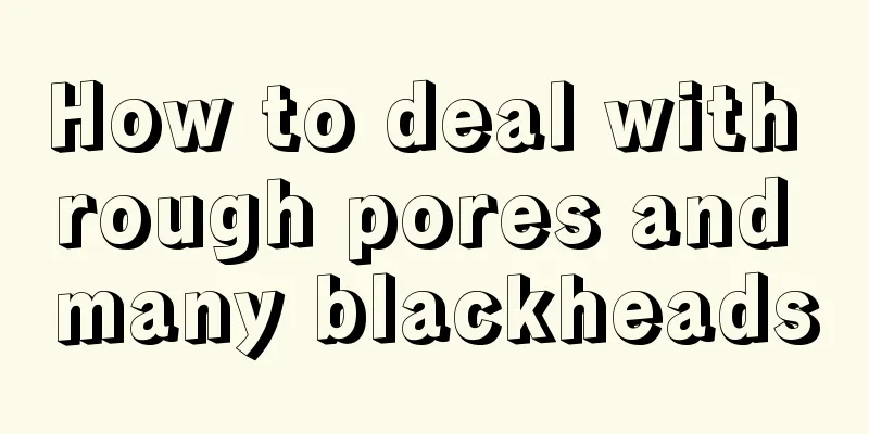 How to deal with rough pores and many blackheads