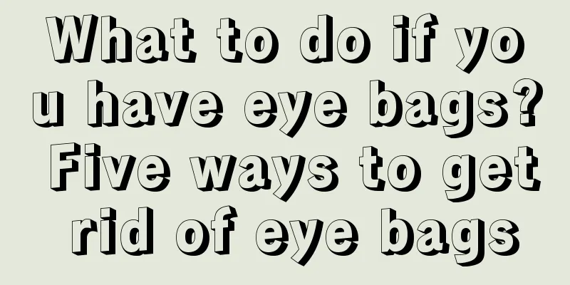 What to do if you have eye bags? Five ways to get rid of eye bags