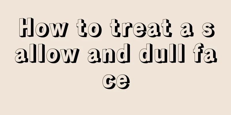 How to treat a sallow and dull face