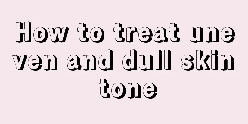 How to treat uneven and dull skin tone