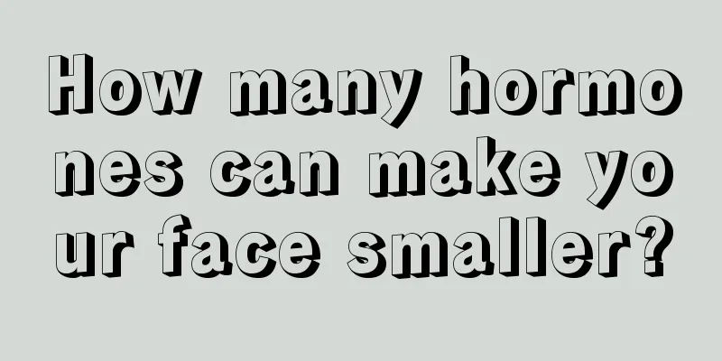 How many hormones can make your face smaller?