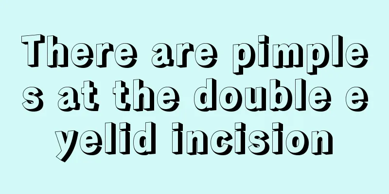 There are pimples at the double eyelid incision