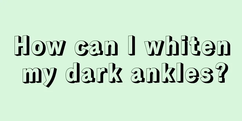 How can I whiten my dark ankles?