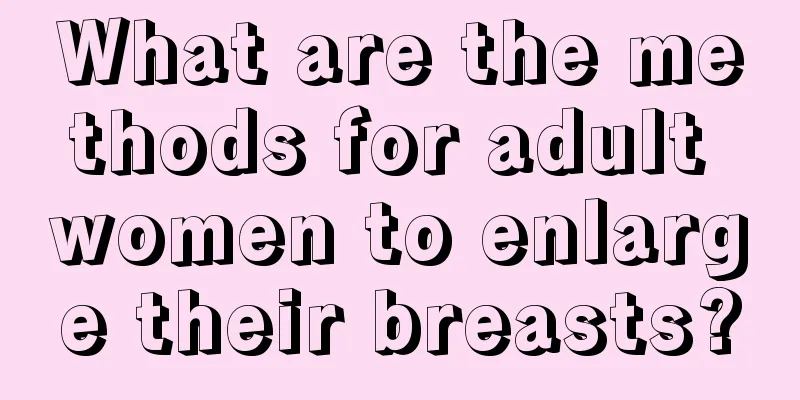 What are the methods for adult women to enlarge their breasts?