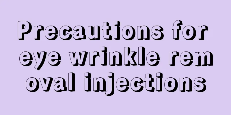 Precautions for eye wrinkle removal injections