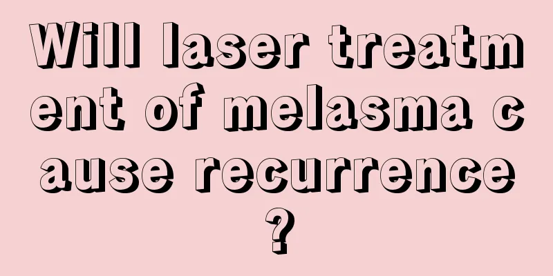 Will laser treatment of melasma cause recurrence?