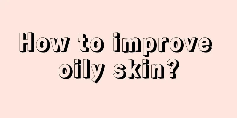 How to improve oily skin?