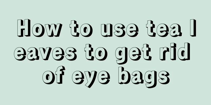 How to use tea leaves to get rid of eye bags