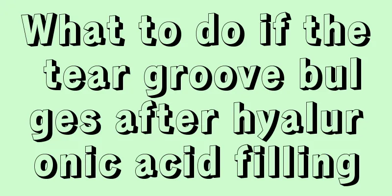 What to do if the tear groove bulges after hyaluronic acid filling