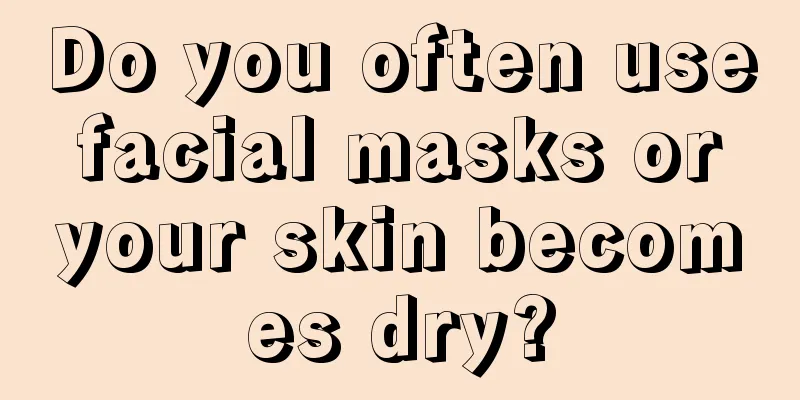 Do you often use facial masks or your skin becomes dry?