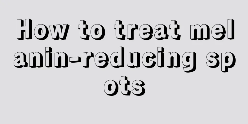 How to treat melanin-reducing spots