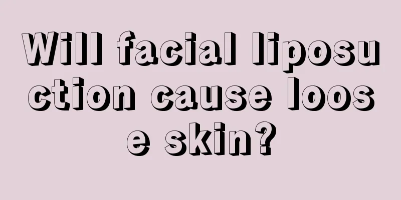 Will facial liposuction cause loose skin?