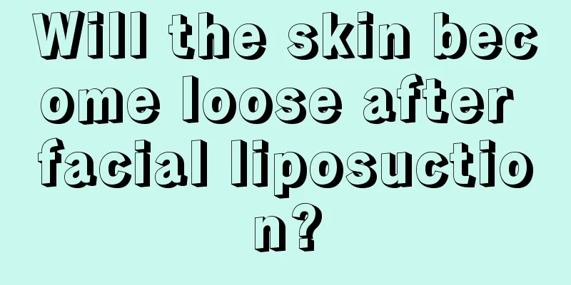 Will the skin become loose after facial liposuction?