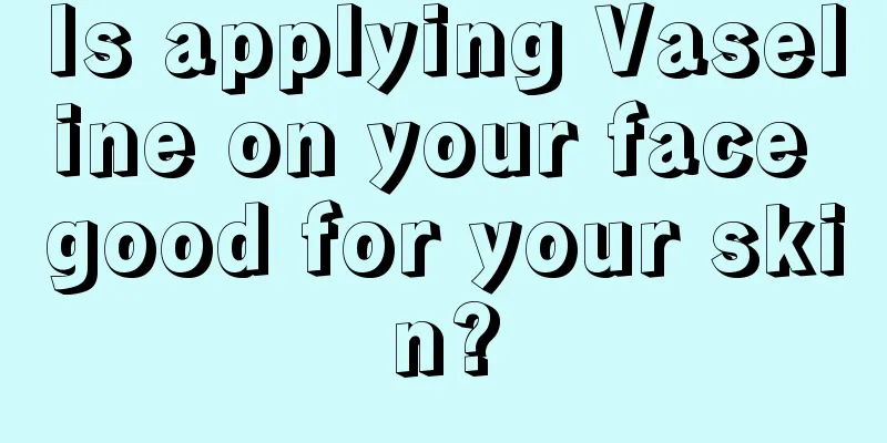 Is applying Vaseline on your face good for your skin?