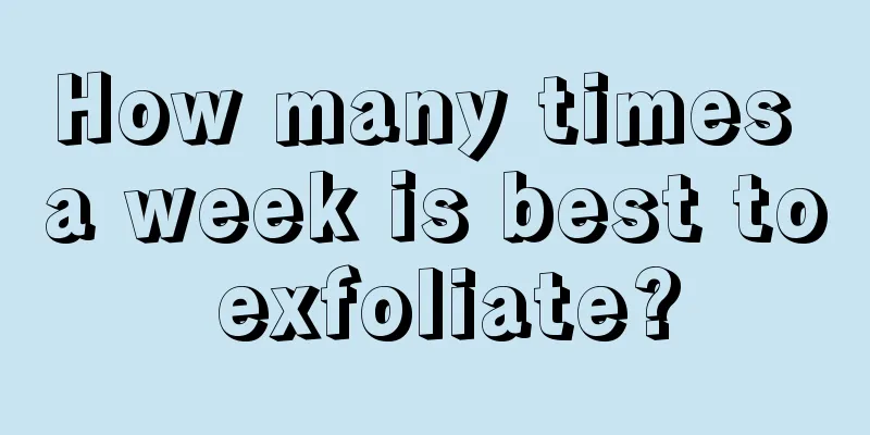 How many times a week is best to exfoliate?