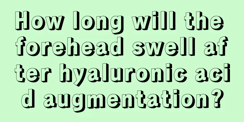 How long will the forehead swell after hyaluronic acid augmentation?