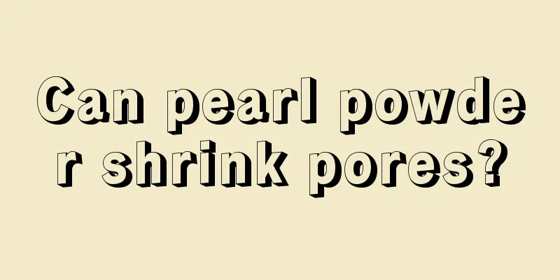 Can pearl powder shrink pores?