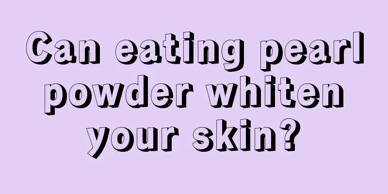 Can eating pearl powder whiten your skin?