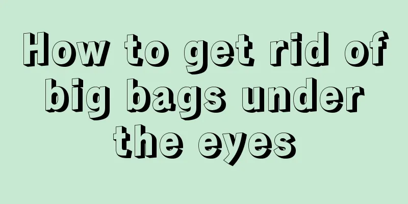 How to get rid of big bags under the eyes