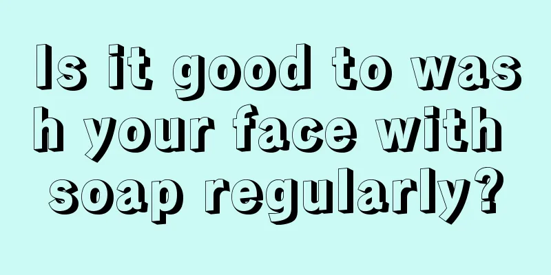 Is it good to wash your face with soap regularly?