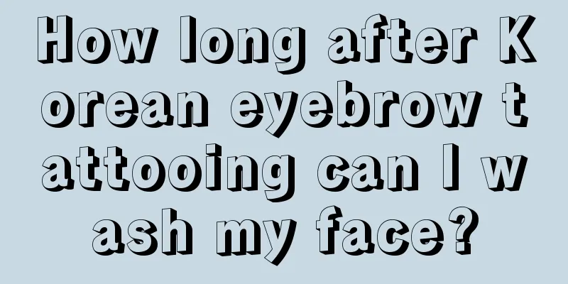 How long after Korean eyebrow tattooing can I wash my face?